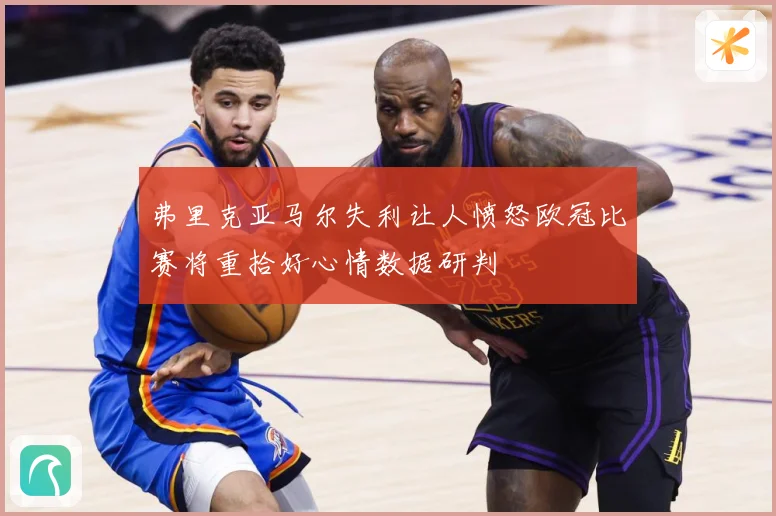 弗里克亚马尔失利让人愤怒欧冠比赛将重拾好心情数据研判