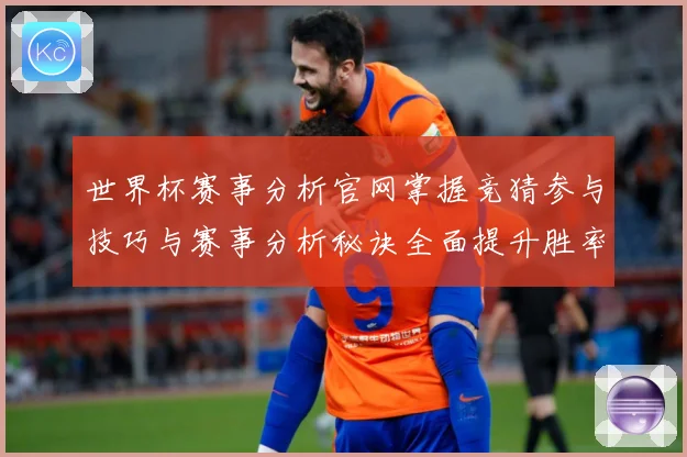 世界杯赛事分析官网掌握竞猜参与技巧与赛事分析秘诀全面提升胜率数据研判