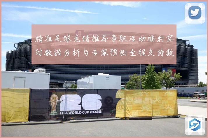 精准足球竞猜推荐争取活动福利实时数据分析与专家预测全程支持数据研判