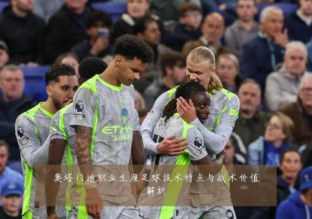 奥塔门迪职业生涯足球技术特点与战术价值解析